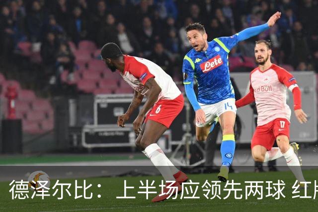 德泽尔比：上半场应领先两球 红牌后的反应十分重要