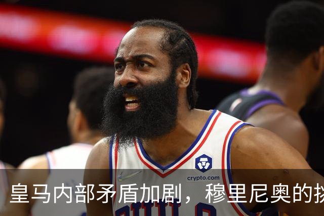 皇马内部矛盾加剧，穆里尼奥的挑战与困境